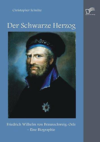 Der Schwarze Herzog: Friedrich Wilhelm von Braunschweig-Oels  Eine Biographie