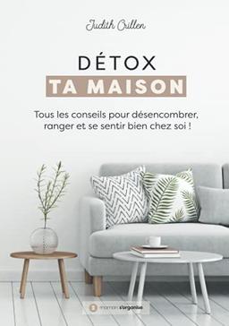 Détox ta Maison: Tous les conseils pour désencombrer, ranger et se sentir bien chez soi !