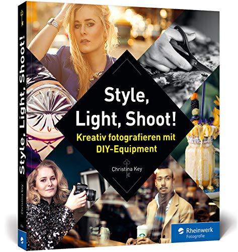 Style, Light, Shoot!: Kreativ fotografieren mit DIY-Equipment