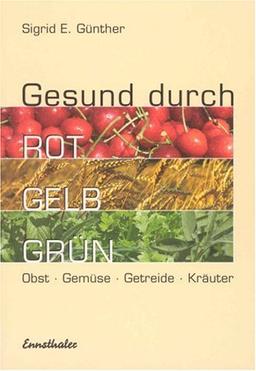 Gesund durch Rot-Gelb-Grün. Obst - Gemüse - Getreide - Kräuter