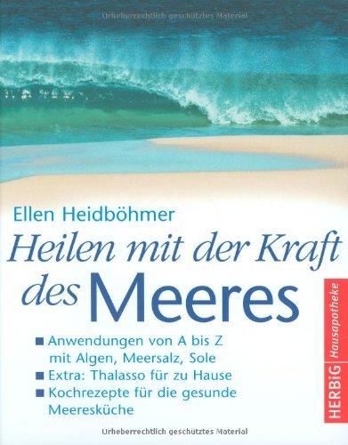 Heilen mit der Kraft des Meeres: Anwendungen von A bis Z mit Algen, Meersalz, Sole. Extra: Thalasso für zu Hause. Kochrezepte.: Anwendungen von A bis ... Kochrezepte für die gesunde Meeresküche