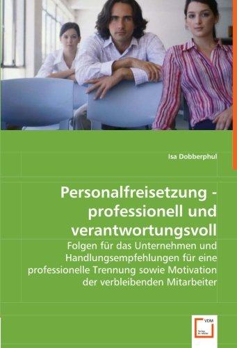 Personalfreisetzung - professionell und verantwortungsvoll: Folgen für das Unternehmen und Handlungsempfehlungen für eine professionelle Trennung sowie Motivation der verbleibenden Mitarbeiter