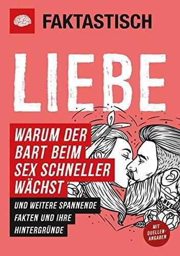 Faktastisch: Liebe. Warum der Bart beim Sex schneller wächst: und weitere spannende Fakten und ihre Hintergründe