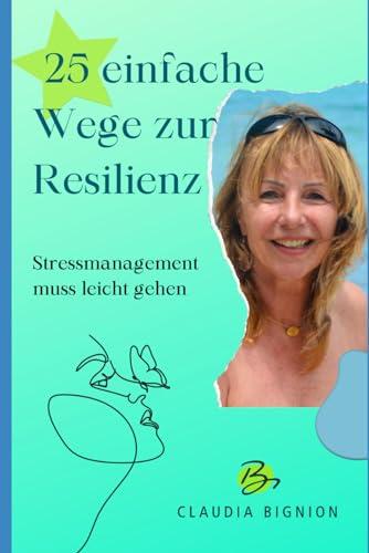 Stressmanagement muss leicht gehen: 25 einfache Wege zur Resilienz