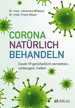 Corona natürlich behandeln: Covid-19 ganzheitlich verstehen, vorbeugen, heilen