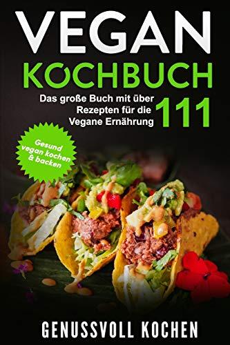 Vegan Kochbuch: Das große Buch mit über 111 leckeren Rezepten für die Vegane Ernährung - Gesund vegan kochen & backen Inkl. Vegan to Go, Vegan Bowls, 14 Tage Challenge für Einsteiger & Anfänger