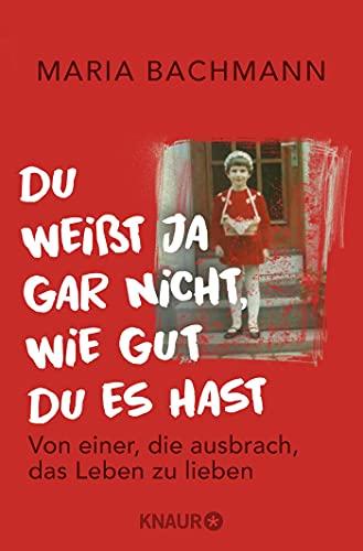 Du weißt ja gar nicht, wie gut du es hast: Von einer, die ausbrach, das Leben zu lieben