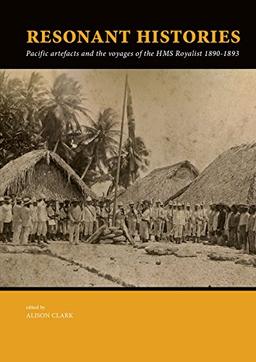 Resonant Histories: Pacific Artefacts and the Voyages of the HMS Royalist 1890-1893 (Pacific Presences, Band 6)