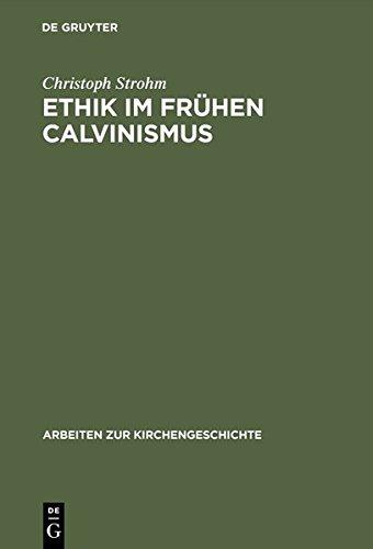 Ethik im frühen Calvinismus: Humanistische Einflüsse, philosophische, juristische und theologische Argumentationen sowie mentalitätsgeschichtliche ... (Arbeiten zur Kirchengeschichte, Band 65)