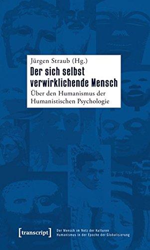 Der sich selbst verwirklichende Mensch: Über den Humanismus der Humanistischen Psychologie (Der Mensch im Netz der Kulturen - Humanismus in der Epoche ... - Humanism in the Age of Globalization)