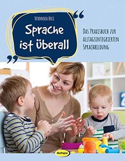 Sprache ist überall: Das Praxisbuch zur alltagsintegrierten Sprachbildung