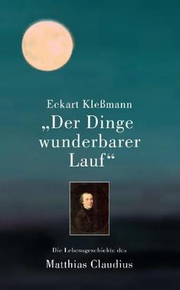 Der Dinge wunderbarer Lauf: Die Lebensgeschichte des Matthias Claudius