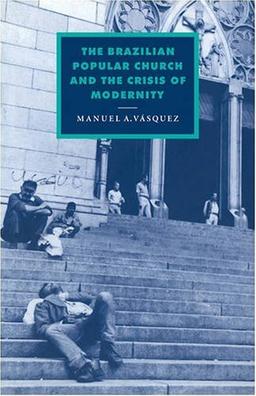 The Brazilian Popular Church and the Crisis of Modernity (Cambridge Studies in Ideology and Religion, Band 11)