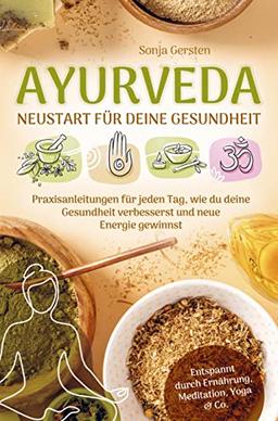 Ayurveda ¿ Neustart für deine Gesundheit: Praxisanleitungen für jeden Tag, wie du deine Gesundheit verbesserst und neue Energie gewinnst | Entspannt durch Ernährung, Meditation, Yoga & Co.