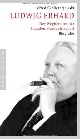 Ludwig Erhard: Der Wegbereiter der Sozialen Marktwirtschaft: Der Wegbereiter der sozialen Marktwirtschaft. Biografie