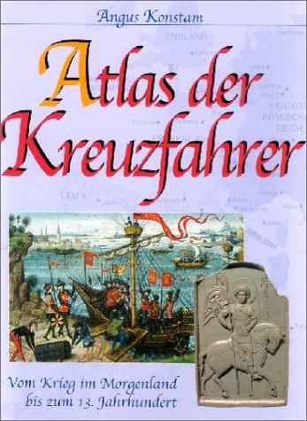 Atlas der Kreuzfahrer. Vom Krieg im Morgenland bis zum 13. Jahrhundert.