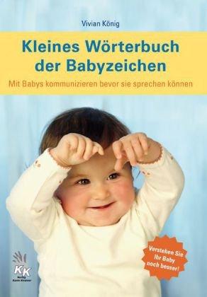 Kleines Wörterbuch der Babyzeichen: Mit Babys kommunizieren bevor sie sprechen können