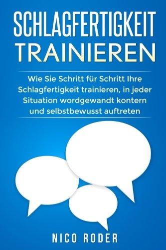 Schlagfertigkeit trainieren: Wie Sie Schritt für Schritt Ihre Schlagfertigkeit trainieren, in jeder Situation wordgewandt kontern und selbstbewusst auftreten.