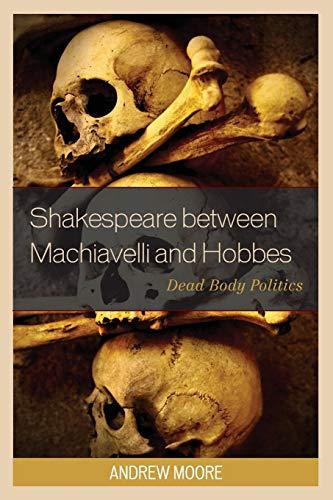 Shakespeare between Machiavelli and Hobbes: Dead Body Politics (Politics, Literature, & Film)