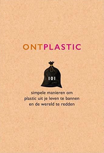 Ontplastic: 101 Simpele manieren om plastic uit je leven te bannen en de wereld te redden