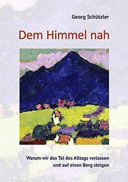 Dem Himmel nah: Warum wir das Tal des Alltags verlassen und auf einen Berg steigen (LebensWelten)