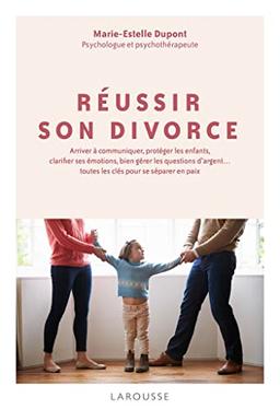 Réussir son divorce : arriver à communiquer, protéger les enfants, clarifier ses émotions... toutes les clés pour se séparer en paix