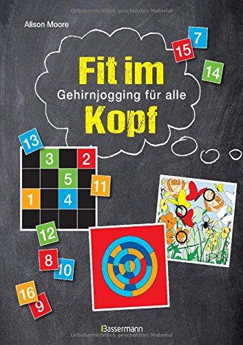 Fit im Kopf: Gehirnjogging für alle. 270 Knobelspiele, Denksportaufgaben und Zahlenrätsel zur Verbesserung der kognitiven Fähigkeiten, der räumlichen Vorstellung und des mathematischen Verständnisses