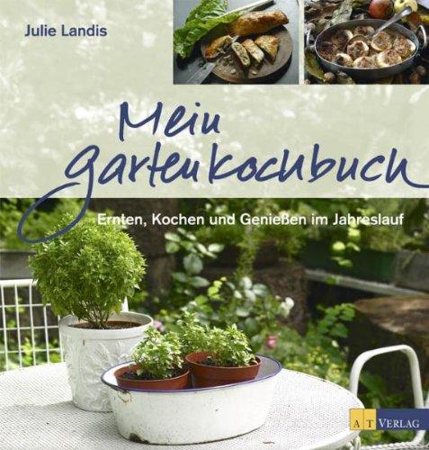 Mein Gartenkochbuch: Ernten, Kochen und Genießen im Jahreslauf