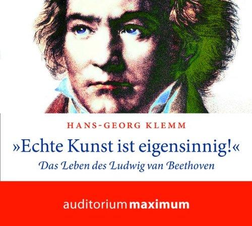 &#34;Echte Kunst ist eigensinnig!&#34;: Das Leben des Ludwig von Beethoven