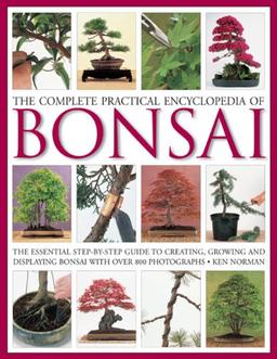 Norman, K: Complete Practical Encyclopedia of Bonsai: The Essential Step-By-Step Guide to Creating, Growing, and Displaying Bonsai with Over 800 Photographs