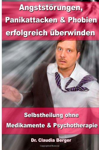 Angststörungen, Panikattacken und Phobien erfolgreich überwinden: Selbstheilung ohne Medikamente und Psychotherapie