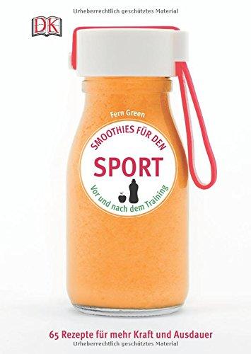 Smoothies für den Sport: Vor und nach dem Training. 65 Rezepte für mehr Kraft und Ausdauer