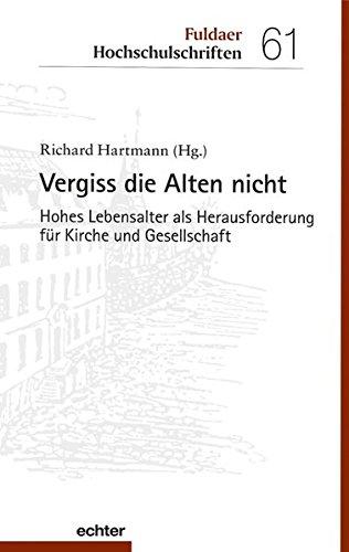 Vergiss die Alten nicht: Hohes Lebensalter als Herausforderung für Kirche und Gesellschaft (Fuldaer Hochschulschriften, Bd. 61)