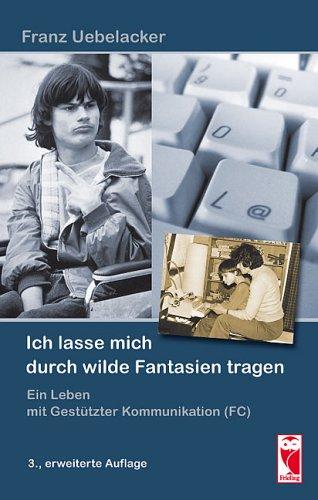 Ich lasse mich durch wilde Fantasien tragen: Ein Leben mit Gestützter Kommunikation (FC)