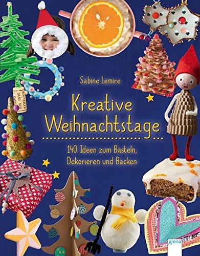 Kreative Weihnachtstage: 140 Ideen zum Basteln, Dekorieren und Backen