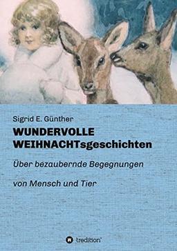 WUNDERVOLLE WEIHNACHTsgeschichten: Über bezaubernde Begegnungen von Mensch und Tier