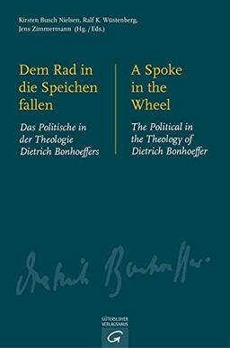 Dem Rad in die Speichen fallen. A Spoke in the Wheel: Das Politische in der Theologie Dietrich Bonhoeffers. The Political in the Theology of Dietrich Bonhoeffer