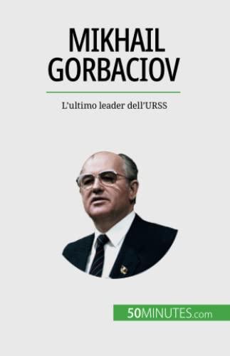 Mikhail Gorbaciov: L'ultimo leader dell'URSS