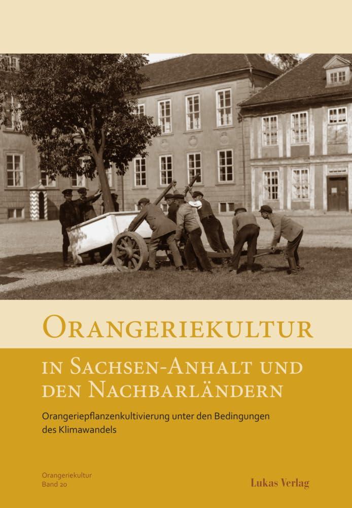 Orangeriekultur in Sachsen-Anhalt und den Nachbarländern: Orangeriepflanzenkultivierung unter den Bedingungen des Klimawandels (Schriftenreihe des Arbeitskreises Orangerien in Deutschland e.V.)