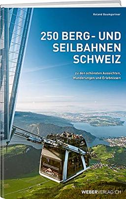 250 Berg- und Seilbahnen Schweiz: Zu den schönsten Aussichten, Wanderungen und Erlebnissen