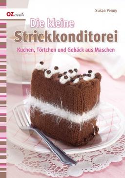 Die kleine Strickkonditorei: Kuchen, Törtchen und Gebäck aus Maschen