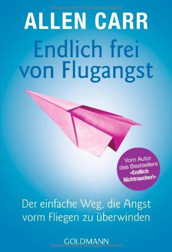 Endlich frei von Flugangst: Der einfache Weg, die Angst vorm Fliegen zu überwinden - Vom Autor des Bestsellers "Endlich Nichtraucher!"