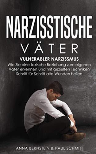 Narzisstische Väter: Vulnerabler Narzissmus - Wie Sie eine toxische Beziehung zum eigenen Vater erkennen und mit gezielten Techniken Schritt für Schritt alte Wunden heilen