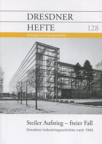 Dresdner Hefte 128 - Steiler Aufstieg, freier Fall - Dresdens Industriegeschichte nach 1945