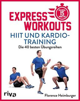 Express-Workouts – HIIT und Kardiotraining: Die 40 besten Übungsreihen. Maximal 15 Minuten