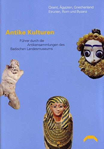 Antike Kulturen: Orient, Ägypten, Griechenland, Etrurien, Rom und Byzanz. Führer durch die Antikensammlungen des Badischen Landesmuseums