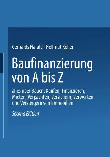 Baufinanzierung von A bis Z: Alles über Bauen, Kaufen, Finanzieren, Mieten, Verpachten, Versichern, Verwerten und Versteigern von Immobilien