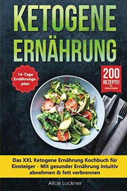 Ketogene Ernährung: Das XXL Ketogene Ernährung Kochbuch für Einsteiger - Mit gesunder Ernährung intuitiv abnehmen & fett verbrennen inkl. 14 Tage Ernährungsplan (Keto Diät) + 200 ketogene Rezepte