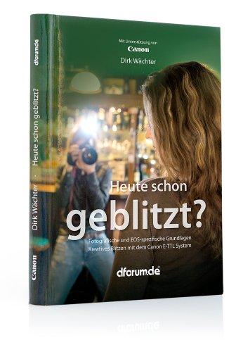 Heute schon geblitzt?: Fotografische und EOS-spezifische Grundlagen. Kreatives Blitzen mit dem Canon E-TTL System