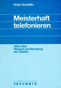 Meisterhaft telefonieren. Alles Wissenswerte über Verkauf und Beratung am Telefon